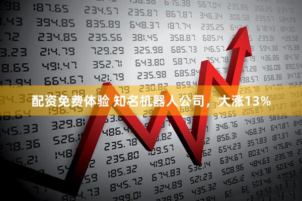配资免费体验 知名机器人公司，大涨13%