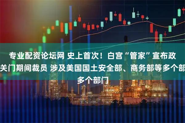 专业配资论坛网 史上首次！白宫“管家”宣布政府关门期间裁员 涉及美国国土安全部、商务部等多个部门