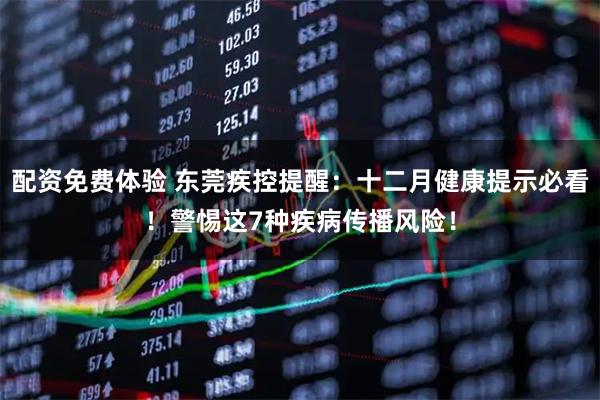 配资免费体验 东莞疾控提醒：十二月健康提示必看！警惕这7种疾病传播风险！