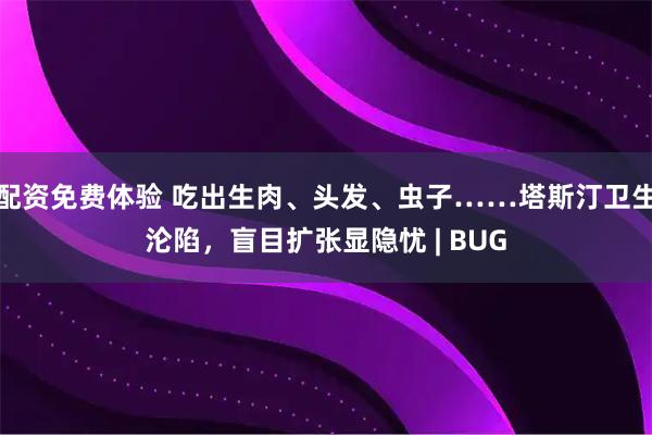 配资免费体验 吃出生肉、头发、虫子……塔斯汀卫生沦陷，盲目扩张显隐忧 | BUG