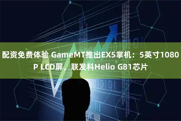 配资免费体验 GameMT推出EX5掌机：5英寸1080P LCD屏，联发科Helio G81芯片