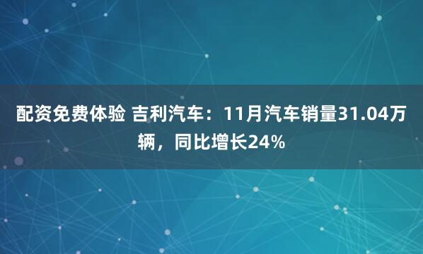 配资免费体验 吉利汽车：11月汽车销量31.04万辆，同比增长24%