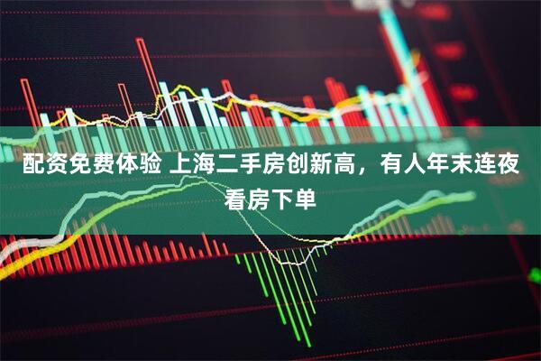 配资免费体验 上海二手房创新高，有人年末连夜看房下单