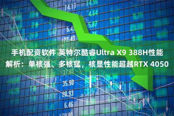 手机配资软件 英特尔酷睿Ultra X9 388H性能解析：单核强、多核猛，核显性能超越RTX 4050
