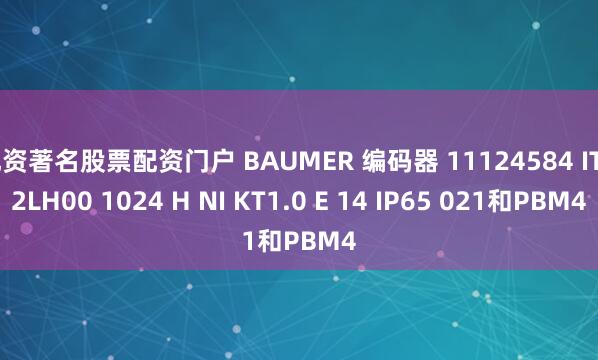 配资著名股票配资门户 BAUMER 编码器 11124584 ITD2LH00 1024 H NI KT1.0 E 14 IP65 021和PBM4