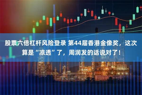 股票六倍杠杆风险登录 第44届香港金像奖，这次算是“凉透”了，周润发的话说对了！