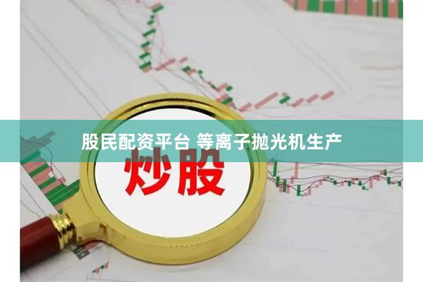 股民配资平台 等离子抛光机生产