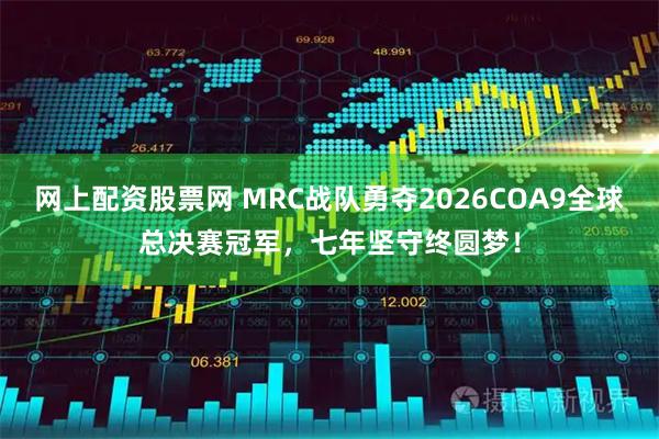 网上配资股票网 MRC战队勇夺2026COA9全球总决赛冠军，七年坚守终圆梦！