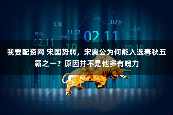 我要配资网 宋国势弱,宋襄公为何能入选春秋五霸之一?原因并不是他多有魄力