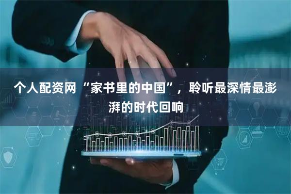 个人配资网 “家书里的中国”，聆听最深情最澎湃的时代回响
